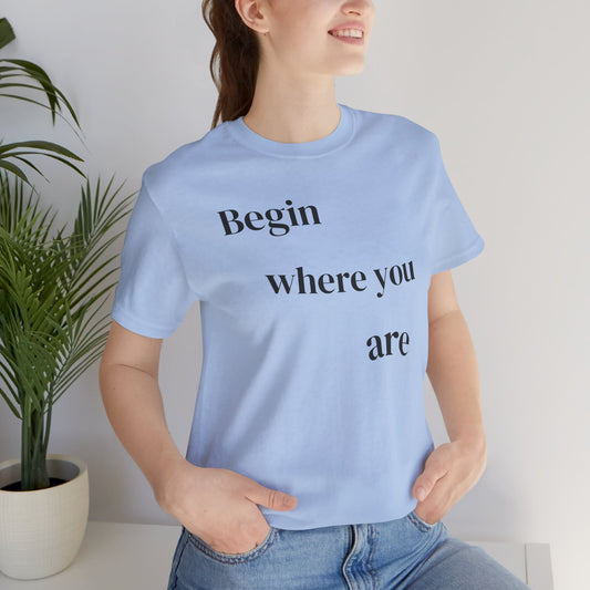 Begin Where You Are - t-shirt