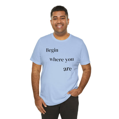 Begin Where You Are - t-shirt
