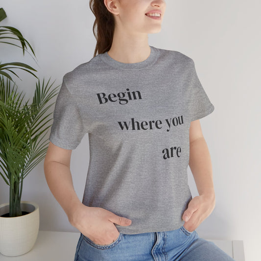 Begin Where You Are - t-shirt